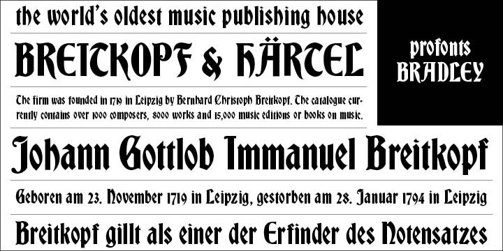 Bradley (originally named Bradley Series) was originally designed by Will H. Bradley. It is a pretty heavy blackletter design. Also in 1895, Hermann Ihlenburg at ATF created a Germanic-language version of the Bradley Series which was released under the name of Ihlenburg Series. It is based on very old manuscripts, however with plenty of new character forms. German designer Ralph M. Unger eventually revived this still very legible blackletter typeface for the digital era. He redesigned, completed and digitally re-mastered Bradley for the profonts library.  